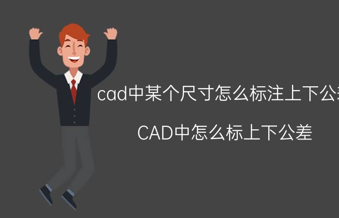 cad中某个尺寸怎么标注上下公差 CAD中怎么标上下公差？